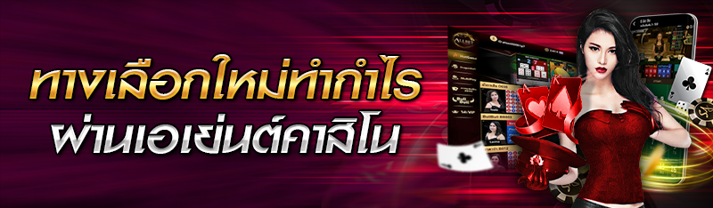 ทางเลือกใหม่ทำกำไรผ่าน เอเย่นต์คาสิโน